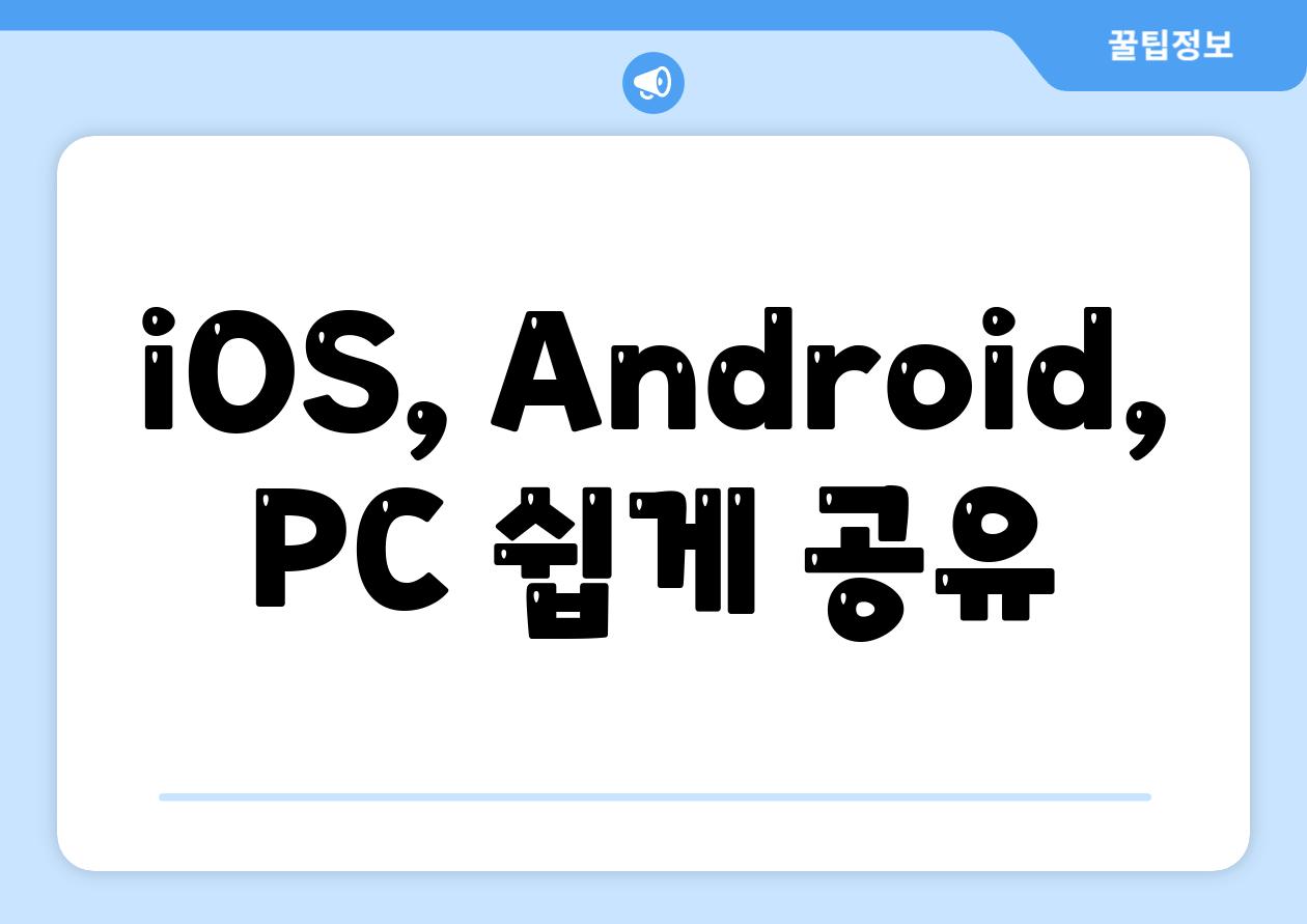 iOS, Android, PC 쉽게 공유