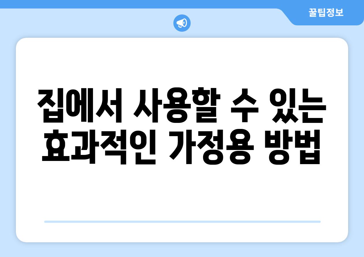 집에서 사용할 수 있는 효과적인 가정용 방법