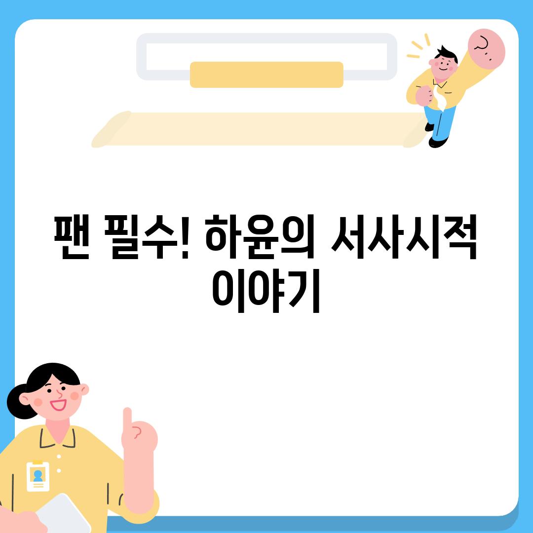 팬 필수! 하윤의 서사시적 이야기