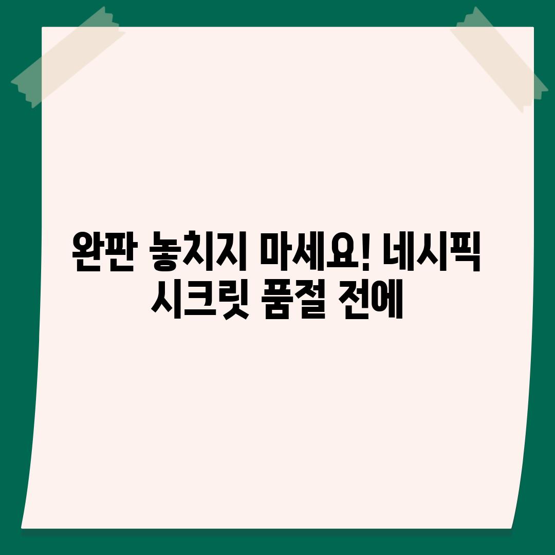 완판 놓치지 마세요! 네시픽 시크릿 품절 전에