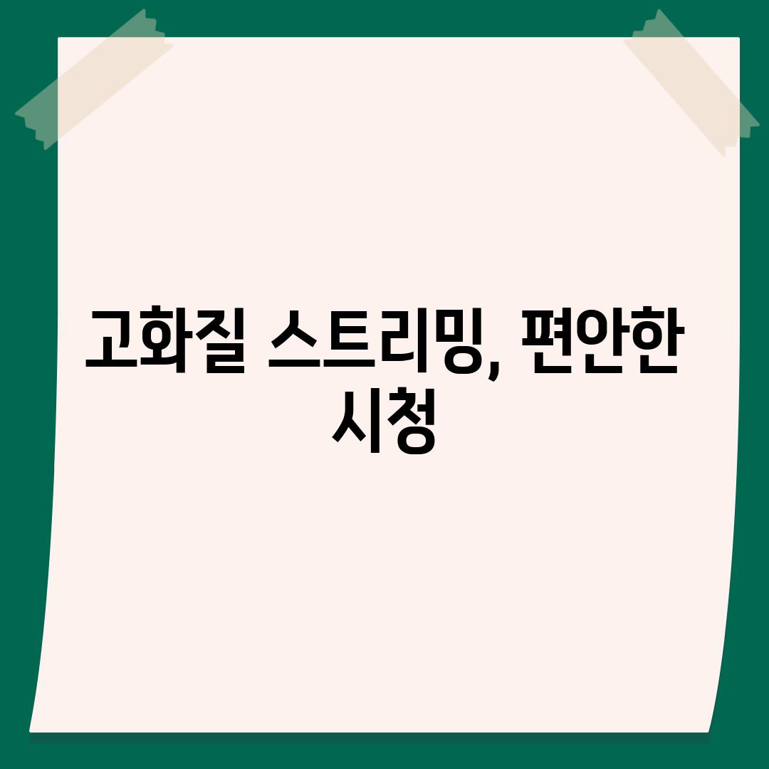 고화질 스트리밍, 편안한 시청