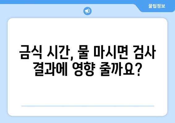 건강검진 금식시간 물 마시면 안되나요