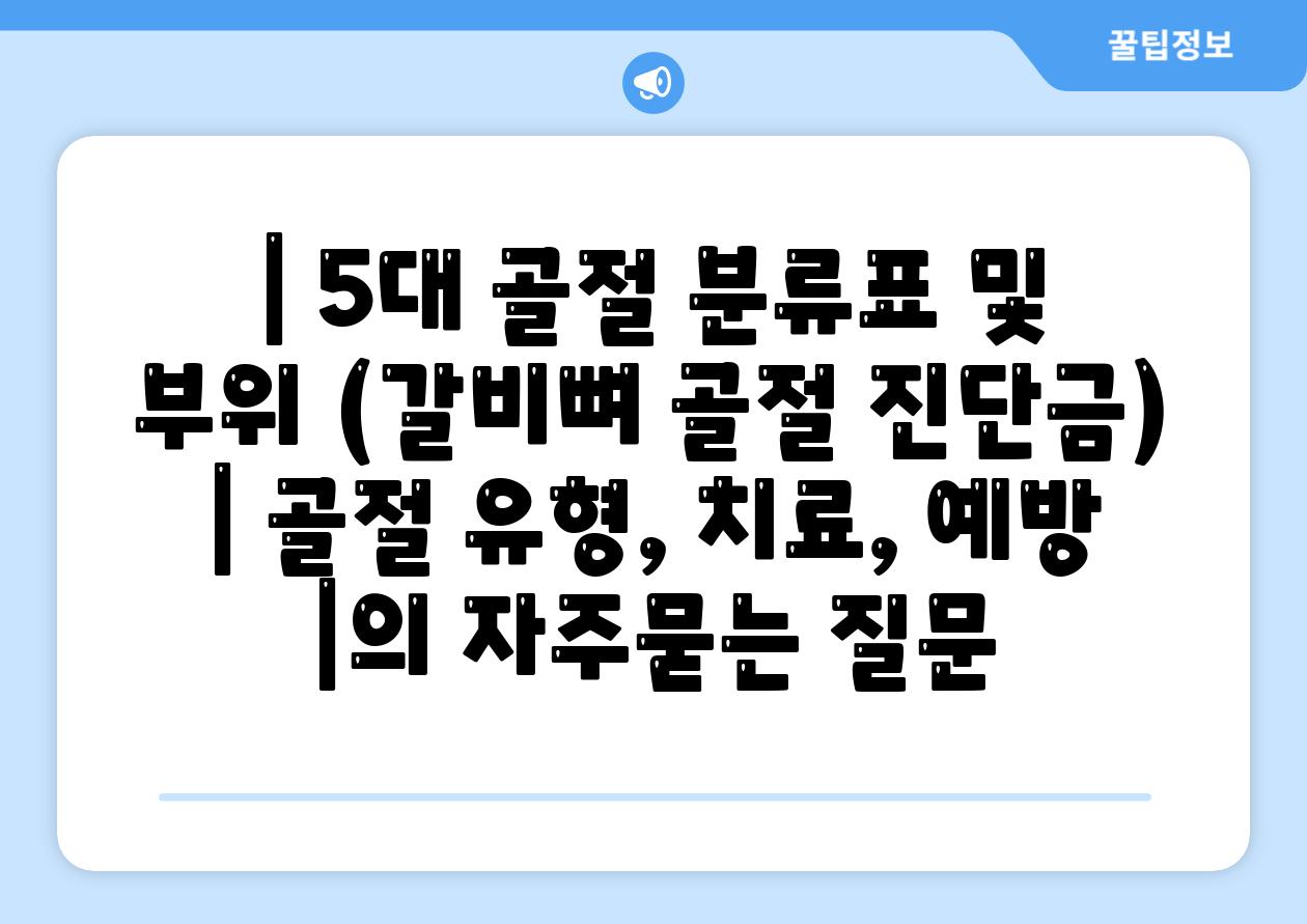 | 5대 골절 분류표 및 부위 (갈비뼈 골절 진단금) | 골절 유형, 치료, 예방 |