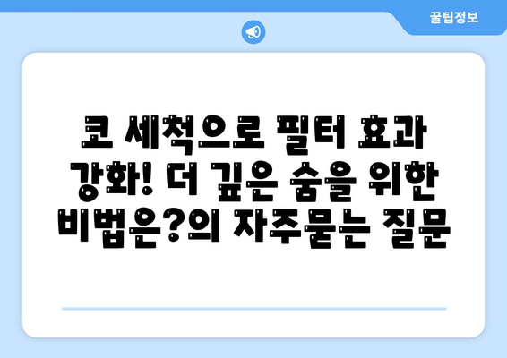 코 세척으로 필터 효과 강화! 더 깊은 숨을 위한 비법은?