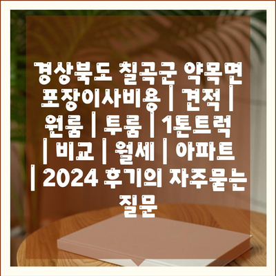 경상북도 칠곡군 약목면 포장이사비용 | 견적 | 원룸 | 투룸 | 1톤트럭 | 비교 | 월세 | 아파트 | 2024 후기