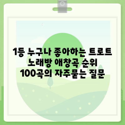 1등 누구나 좋아하는 트로트 노래방 애창곡 순위 100곡