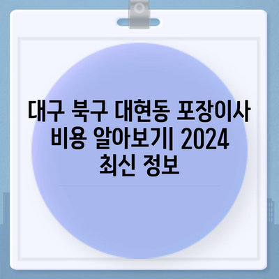 대구시 북구 대현동 포장이사비용 | 견적 | 원룸 | 투룸 | 1톤트럭 | 비교 | 월세 | 아파트 | 2024 후기