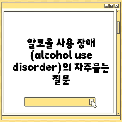 알코올 사용 장애 (alcohol use disorder)