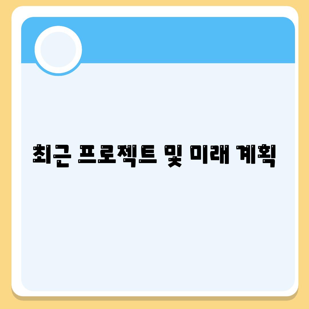 최근 프로젝트 및 미래 계획