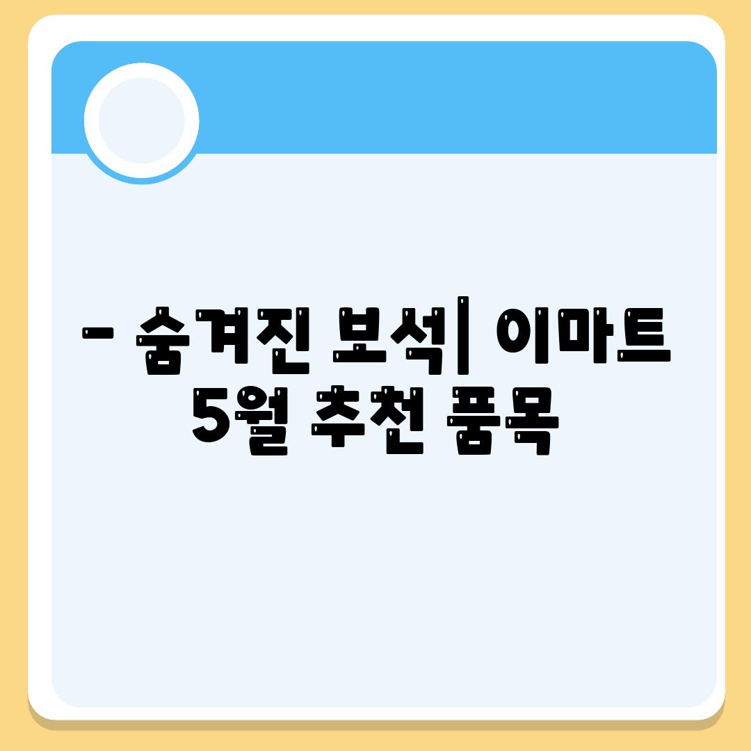 - 숨겨진 보석| 이마트 5월 추천 품목