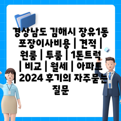 경상남도 김해시 장유1동 포장이사비용 | 견적 | 원룸 | 투룸 | 1톤트럭 | 비교 | 월세 | 아파트 | 2024 후기