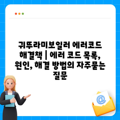 귀뚜라미보일러 에러코드 해결책 | 에러 코드 목록, 원인, 해결 방법