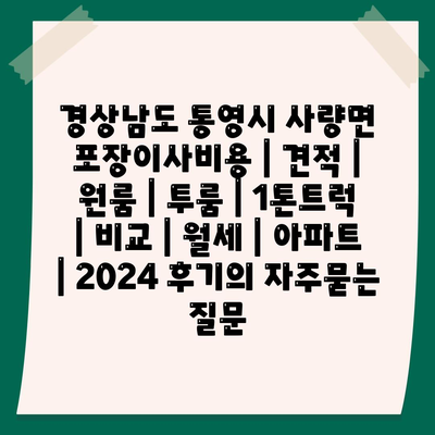 경상남도 통영시 사량면 포장이사비용 | 견적 | 원룸 | 투룸 | 1톤트럭 | 비교 | 월세 | 아파트 | 2024 후기