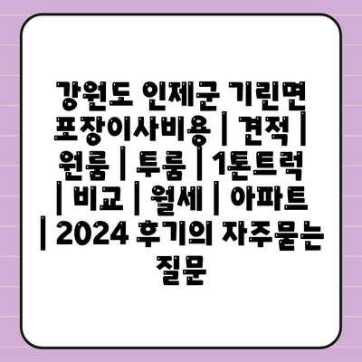 강원도 인제군 기린면 포장이사비용 | 견적 | 원룸 | 투룸 | 1톤트럭 | 비교 | 월세 | 아파트 | 2024 후기