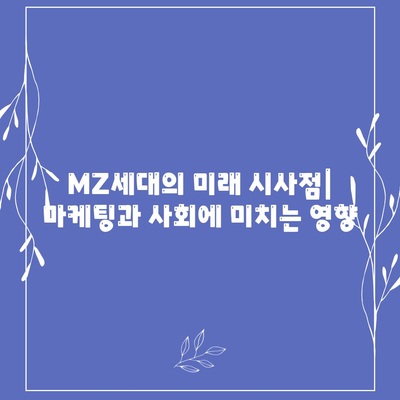 MZ세대의 미래 시사점| 마케팅과 사회에 미치는 영향