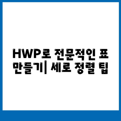 HWP로 전문적인 표 만들기| 세로 정렬 팁