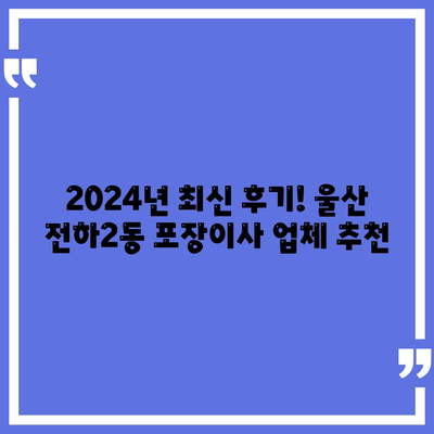 울산시 동구 전하2동 포장이사비용 | 견적 | 원룸 | 투룸 | 1톤트럭 | 비교 | 월세 | 아파트 | 2024 후기