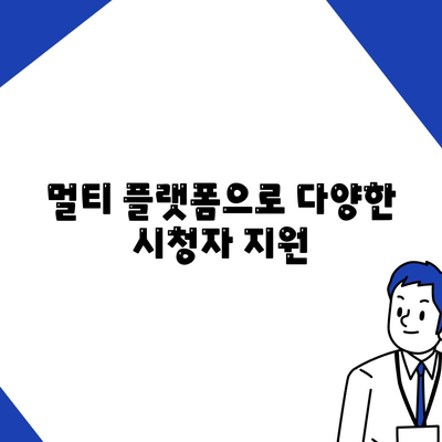 멀티 플랫폼으로 다양한 시청자 지원