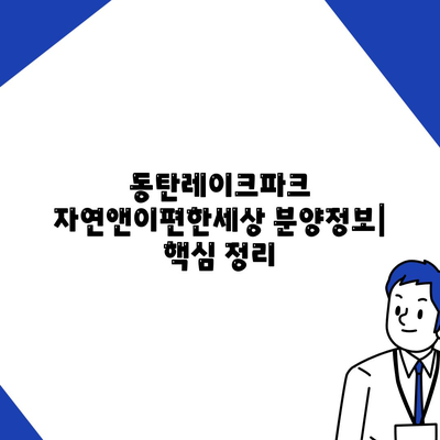 동탄레이크파크 자연앤이편한세상 분양정보 (분양가, 청약일정, 입지)