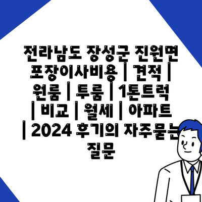 전라남도 장성군 진원면 포장이사비용 | 견적 | 원룸 | 투룸 | 1톤트럭 | 비교 | 월세 | 아파트 | 2024 후기