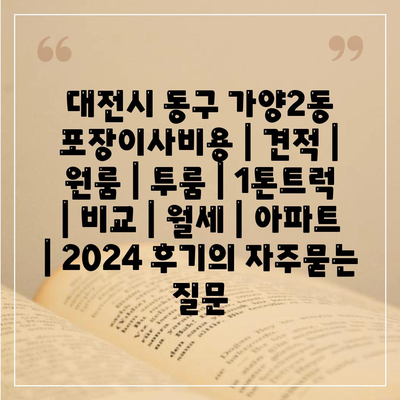 대전시 동구 가양2동 포장이사비용 | 견적 | 원룸 | 투룸 | 1톤트럭 | 비교 | 월세 | 아파트 | 2024 후기