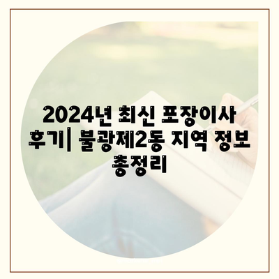 서울시 은평구 불광제2동 포장이사비용 | 견적 | 원룸 | 투룸 | 1톤트럭 | 비교 | 월세 | 아파트 | 2024 후기