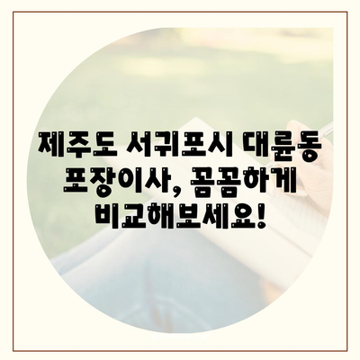 제주도 서귀포시 대륜동 포장이사비용 | 견적 | 원룸 | 투룸 | 1톤트럭 | 비교 | 월세 | 아파트 | 2024 후기