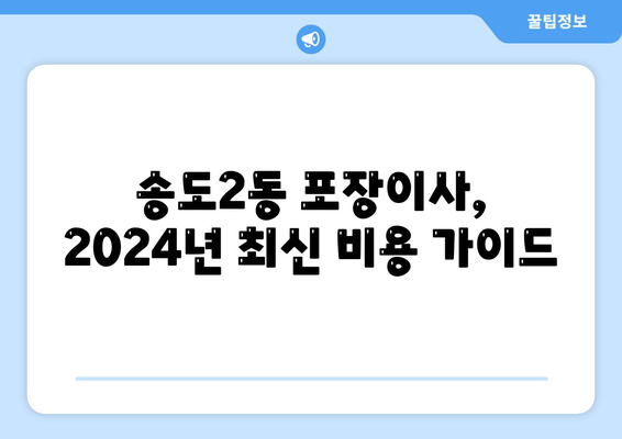 인천시 연수구 송도2동 포장이사비용 | 견적 | 원룸 | 투룸 | 1톤트럭 | 비교 | 월세 | 아파트 | 2024 후기