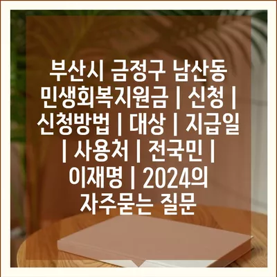 부산시 금정구 남산동 민생회복지원금 | 신청 | 신청방법 | 대상 | 지급일 | 사용처 | 전국민 | 이재명 | 2024