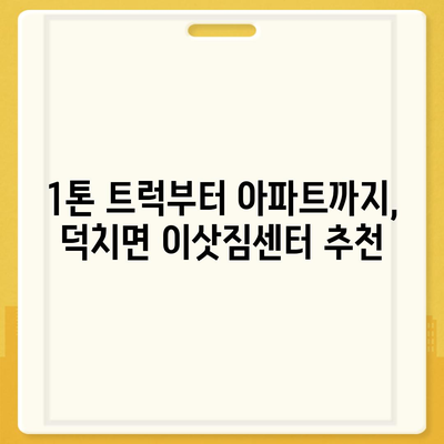 전라북도 임실군 덕치면 포장이사비용 | 견적 | 원룸 | 투룸 | 1톤트럭 | 비교 | 월세 | 아파트 | 2024 후기