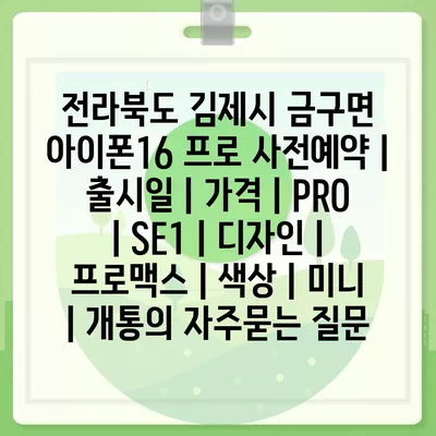 전라북도 김제시 금구면 아이폰16 프로 사전예약 | 출시일 | 가격 | PRO | SE1 | 디자인 | 프로맥스 | 색상 | 미니 | 개통