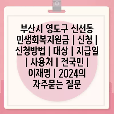 부산시 영도구 신선동 민생회복지원금 | 신청 | 신청방법 | 대상 | 지급일 | 사용처 | 전국민 | 이재명 | 2024