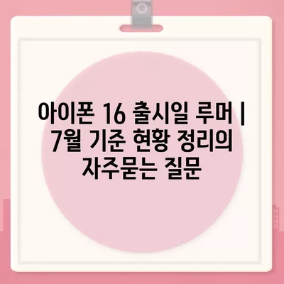 아이폰 16 출시일 루머 | 7월 기준 현황 정리