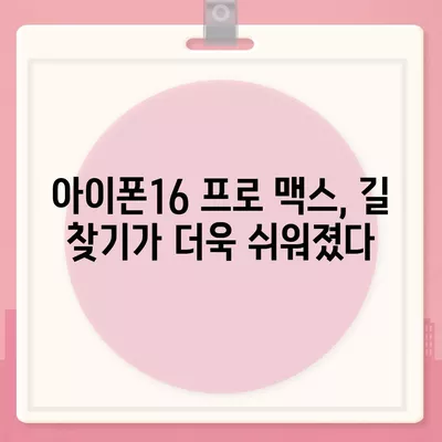 아이폰16 프로 맥스 | 통합된 내비게이션 기능으로 길을 더 이상 잃지 않는다