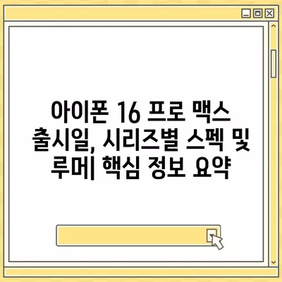 아이폰 16 프로 맥스 출시일, 시리즈별 스펙 및 루머