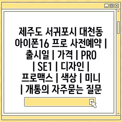 제주도 서귀포시 대천동 아이폰16 프로 사전예약 | 출시일 | 가격 | PRO | SE1 | 디자인 | 프로맥스 | 색상 | 미니 | 개통