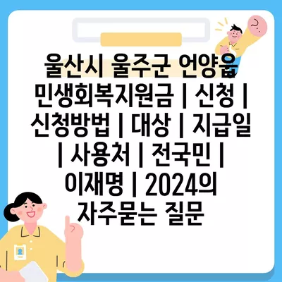 울산시 울주군 언양읍 민생회복지원금 | 신청 | 신청방법 | 대상 | 지급일 | 사용처 | 전국민 | 이재명 | 2024