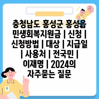 충청남도 홍성군 홍성읍 민생회복지원금 | 신청 | 신청방법 | 대상 | 지급일 | 사용처 | 전국민 | 이재명 | 2024