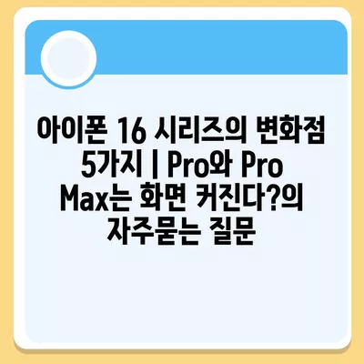 아이폰 16 시리즈의 변화점 5가지 | Pro와 Pro Max는 화면 커진다?