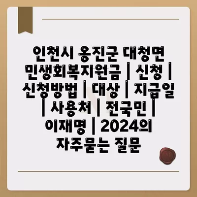 인천시 옹진군 대청면 민생회복지원금 | 신청 | 신청방법 | 대상 | 지급일 | 사용처 | 전국민 | 이재명 | 2024