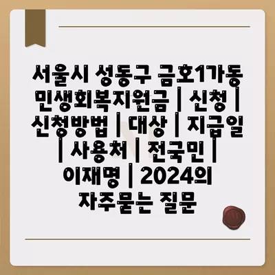 서울시 성동구 금호1가동 민생회복지원금 | 신청 | 신청방법 | 대상 | 지급일 | 사용처 | 전국민 | 이재명 | 2024