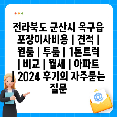 전라북도 군산시 옥구읍 포장이사비용 | 견적 | 원룸 | 투룸 | 1톤트럭 | 비교 | 월세 | 아파트 | 2024 후기