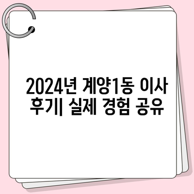 인천시 계양구 계양1동 포장이사비용 | 견적 | 원룸 | 투룸 | 1톤트럭 | 비교 | 월세 | 아파트 | 2024 후기