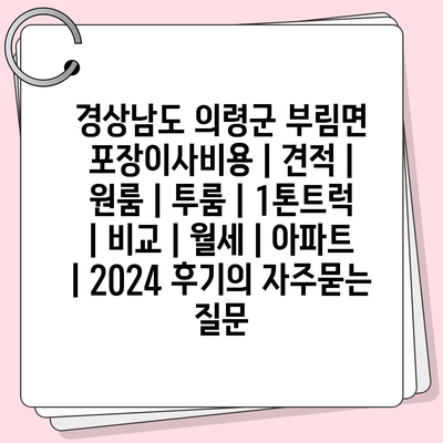 경상남도 의령군 부림면 포장이사비용 | 견적 | 원룸 | 투룸 | 1톤트럭 | 비교 | 월세 | 아파트 | 2024 후기