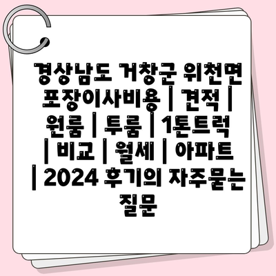 경상남도 거창군 위천면 포장이사비용 | 견적 | 원룸 | 투룸 | 1톤트럭 | 비교 | 월세 | 아파트 | 2024 후기