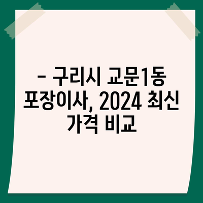 경기도 구리시 교문1동 포장이사비용 | 견적 | 원룸 | 투룸 | 1톤트럭 | 비교 | 월세 | 아파트 | 2024 후기