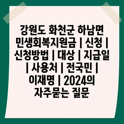 강원도 화천군 하남면 민생회복지원금 | 신청 | 신청방법 | 대상 | 지급일 | 사용처 | 전국민 | 이재명 | 2024