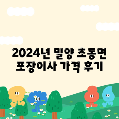 경상남도 밀양시 초동면 포장이사비용 | 견적 | 원룸 | 투룸 | 1톤트럭 | 비교 | 월세 | 아파트 | 2024 후기