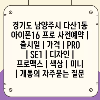 경기도 남양주시 다산1동 아이폰16 프로 사전예약 | 출시일 | 가격 | PRO | SE1 | 디자인 | 프로맥스 | 색상 | 미니 | 개통