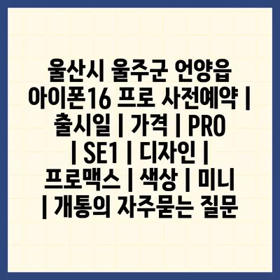 울산시 울주군 언양읍 아이폰16 프로 사전예약 | 출시일 | 가격 | PRO | SE1 | 디자인 | 프로맥스 | 색상 | 미니 | 개통